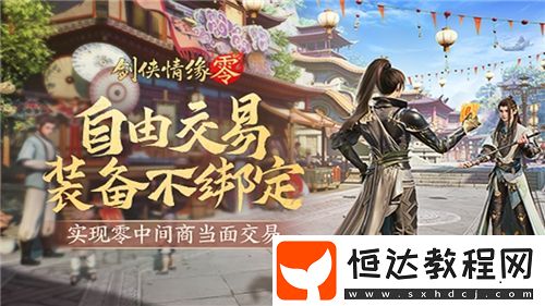 面對(duì)面交易！劍俠情緣·零“無(wú)綁定設(shè)計(jì)”讓利給玩家