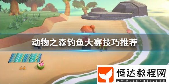集合啦動(dòng)物森友會(huì)釣魚大賽技巧與賽前準(zhǔn)備全攻略