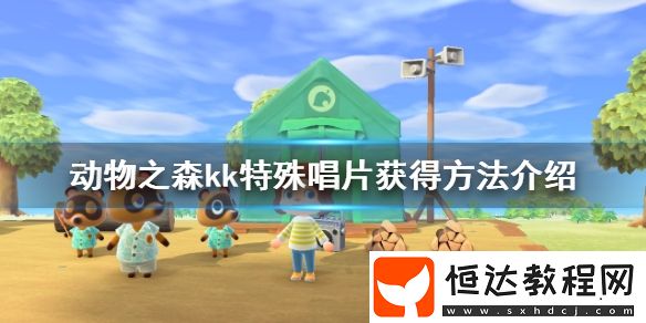 集合啦動(dòng)物森友會(huì)KK特殊唱片獲取方法詳解：生日專享與演唱會(huì)獎(jiǎng)勵(lì)