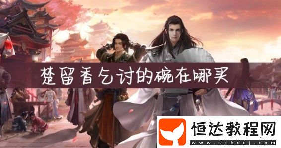 一夢(mèng)江湖手游乞討的碗獲取攻略：明月門口、夫子巷等多地購(gòu)買指南