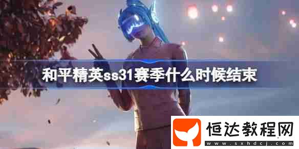 和平精英SS31賽季結(jié)束時間