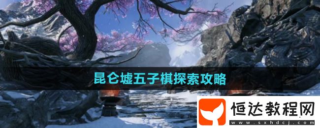 逆水寒手游昆侖墟五子棋探索攻略