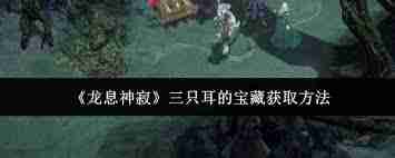 探索龍息神寂中三只耳寶藏的具體位置