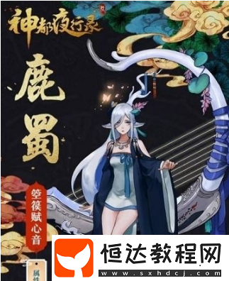 神都夜行錄妖靈鹿蜀的技能屬性全解析，快來看看吧