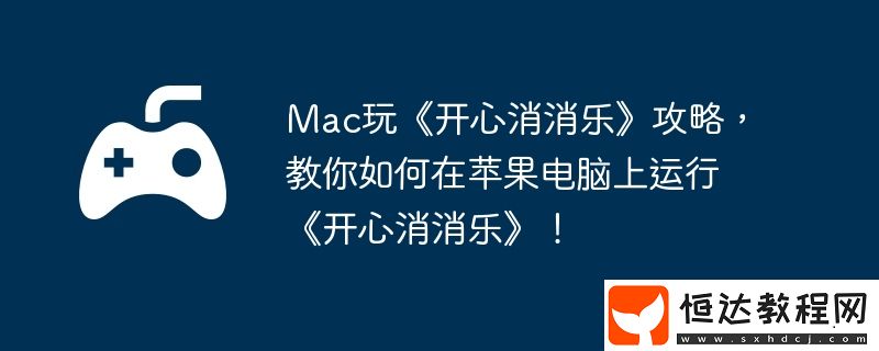 教你如何在蘋果電腦上運(yùn)行開心消消樂！