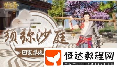 楚留香手游宅邸須彌沙庭玩法詳解：11月23日上線，微山水景色等你體驗