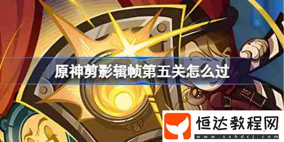 原神剪影輯幀第五關(guān)攻略