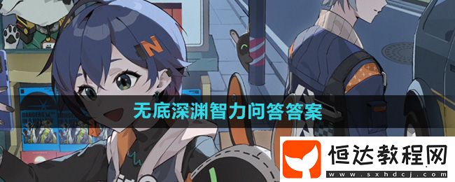絕區(qū)零無(wú)底深淵智力問(wèn)答答案大全