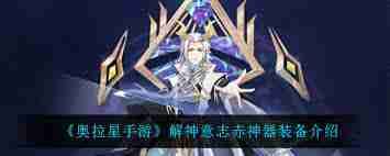 奧奇?zhèn)髡f(shuō)手游解神意志神器詳細(xì)介紹