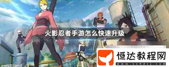 火影忍者手游快速提升等級(jí)攻略