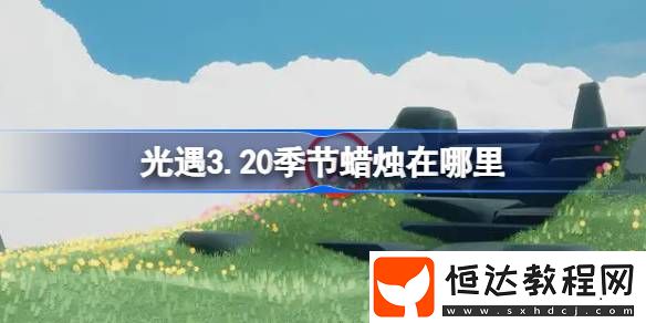 光遇3月20日季節(jié)蠟燭位置攻略