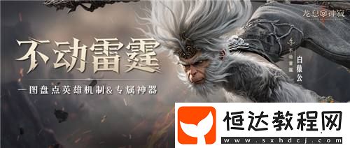 雷猴降世｜白猿公印象片首曝！一圖盤點(diǎn)英雄機(jī)制&專屬神器