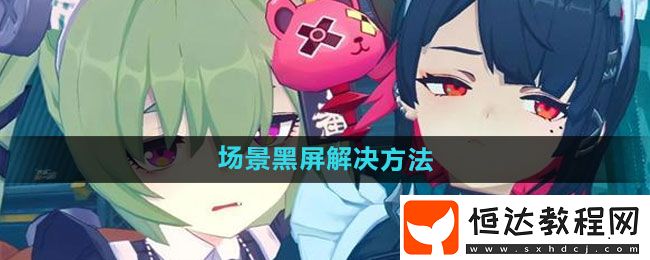 絕區(qū)零場(chǎng)景黑屏解決方法
