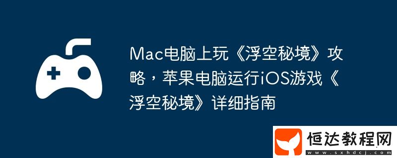 蘋(píng)果電腦運(yùn)行iOS游戲浮空秘境詳細(xì)指南