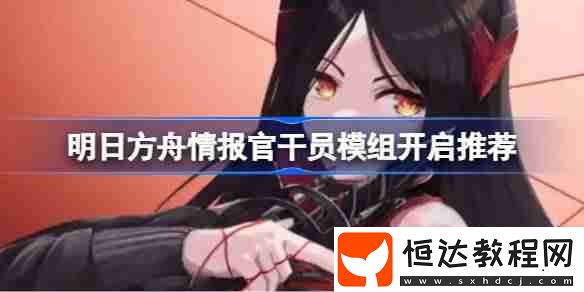 明日方舟情報官干員模組開啟推薦